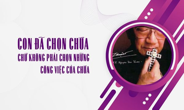 Con đã chọn Chúa, chứ không phải chọn những công việc của Chúa